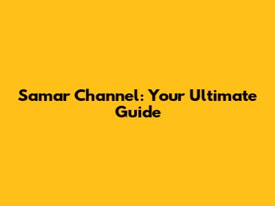 Samar Channel: Your Ultimate Guide