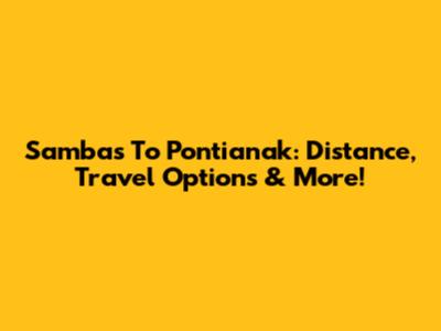 Sambas To Pontianak: Distance, Travel Options & More!