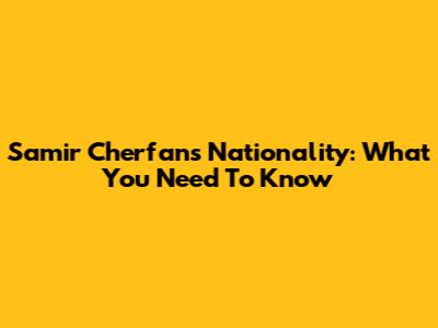 Samir Cherfan's Nationality: What You Need To Know