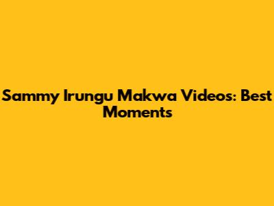 Sammy Irungu Makwa Videos: Best Moments
