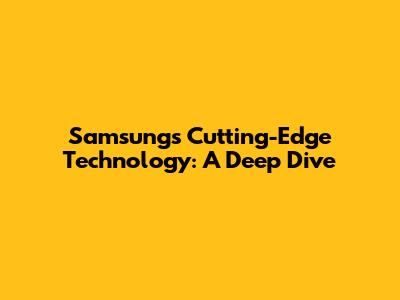 Samsung's Cutting-Edge Technology: A Deep Dive