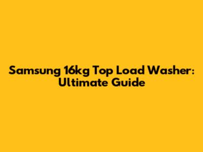 Samsung 16kg Top Load Washer: Ultimate Guide