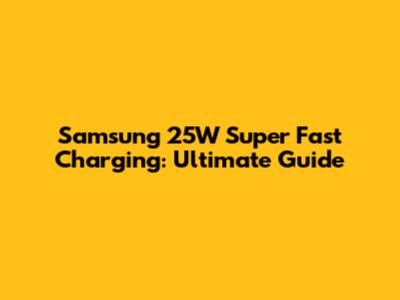Samsung 25W Super Fast Charging: Ultimate Guide
