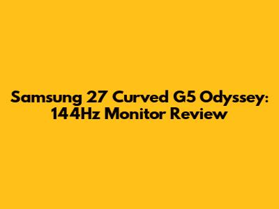 Samsung 27" Curved G5 Odyssey: 144Hz Monitor Review