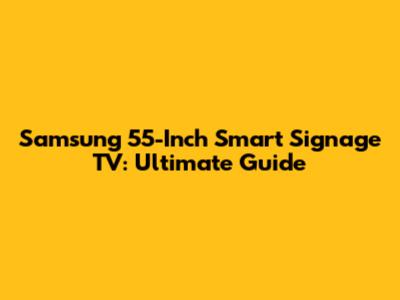 Samsung 55-Inch Smart Signage TV: Ultimate Guide