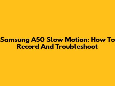 Samsung A50 Slow Motion: How To Record And Troubleshoot