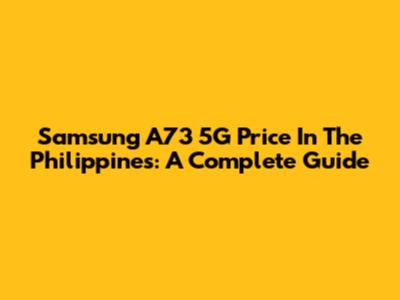 Samsung A73 5G Price In The Philippines: A Complete Guide