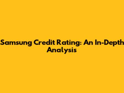 Samsung Credit Rating: An In-Depth Analysis