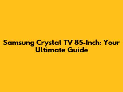 Samsung Crystal TV 85-Inch: Your Ultimate Guide
