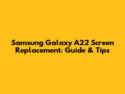Samsung Galaxy A22 Screen Replacement: Guide & Tips
