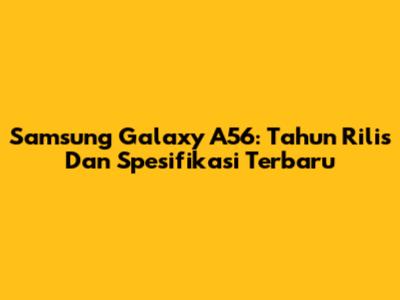 Samsung Galaxy A56: Tahun Rilis Dan Spesifikasi Terbaru
