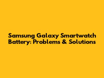 Samsung Galaxy Smartwatch Battery: Problems & Solutions