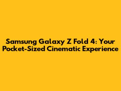 Samsung Galaxy Z Fold 4: Your Pocket-Sized Cinematic Experience