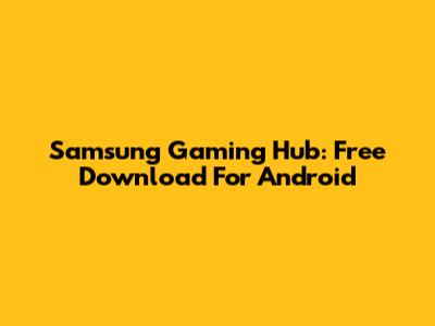 Samsung Gaming Hub: Free Download For Android