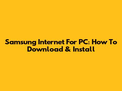 Samsung Internet For PC: How To Download & Install