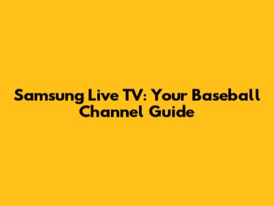 Samsung Live TV: Your Baseball Channel Guide