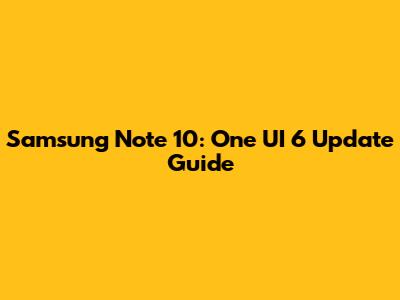 Samsung Note 10: One UI 6 Update Guide