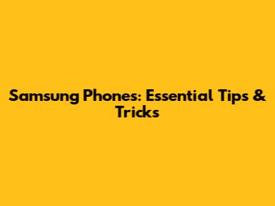 Samsung Phones: Essential Tips & Tricks