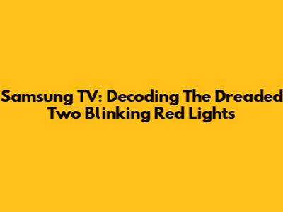 Samsung TV: Decoding The Dreaded Two Blinking Red Lights