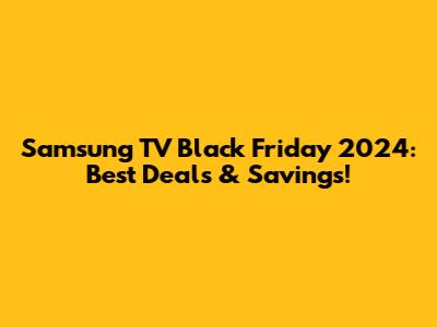 Samsung TV Black Friday 2024: Best Deals & Savings!