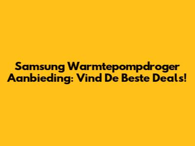 Samsung Warmtepompdroger Aanbieding: Vind De Beste Deals!