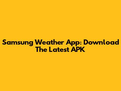 Samsung Weather App: Download The Latest APK