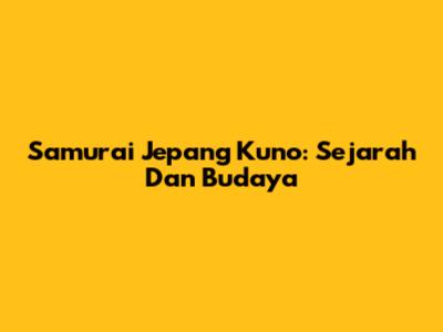Samurai Jepang Kuno: Sejarah Dan Budaya