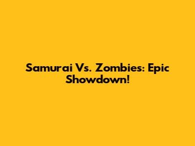 Samurai Vs. Zombies: Epic Showdown!
