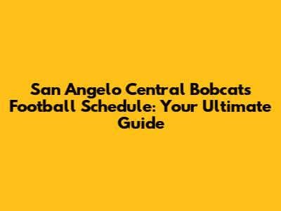 San Angelo Central Bobcats Football Schedule: Your Ultimate Guide