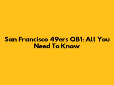 San Francisco 49ers QB1: All You Need To Know