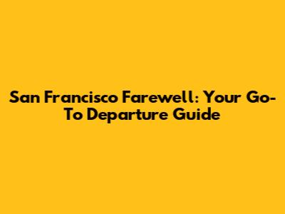 San Francisco Farewell: Your Go-To Departure Guide