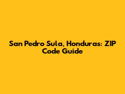 San Pedro Sula, Honduras: ZIP Code Guide
