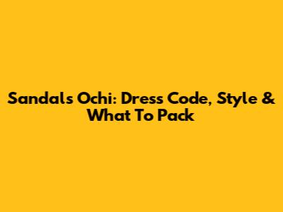 Sandals Ochi: Dress Code, Style & What To Pack