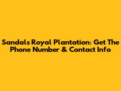Sandals Royal Plantation: Get The Phone Number & Contact Info