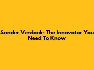 Sander Verdonk: The Innovator You Need To Know