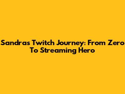 Sandra's Twitch Journey: From Zero To Streaming Hero