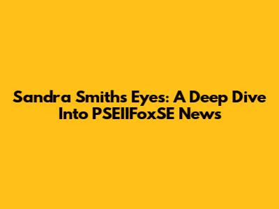 Sandra Smith's Eyes: A Deep Dive Into PSEIIFoxSE News