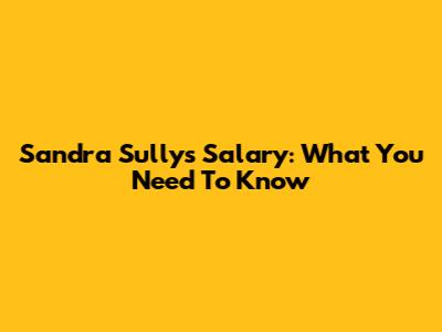 Sandra Sully's Salary: What You Need To Know