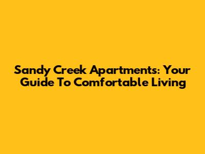 Sandy Creek Apartments: Your Guide To Comfortable Living