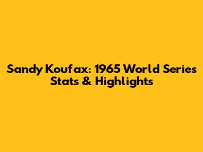 Sandy Koufax: 1965 World Series Stats & Highlights