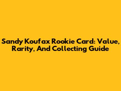 Sandy Koufax Rookie Card: Value, Rarity, And Collecting Guide