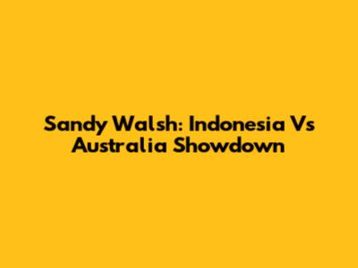 Sandy Walsh: Indonesia Vs Australia Showdown