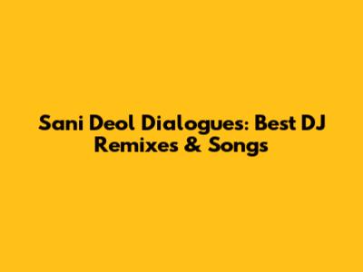 Sani Deol Dialogues: Best DJ Remixes & Songs