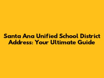 Santa Ana Unified School District Address: Your Ultimate Guide