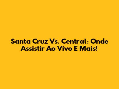 Santa Cruz Vs. Central: Onde Assistir Ao Vivo E Mais!