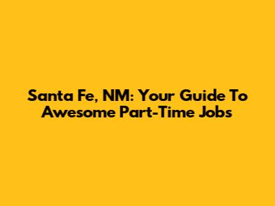 Santa Fe, NM: Your Guide To Awesome Part-Time Jobs