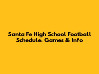 Santa Fe High School Football Schedule: Games & Info