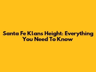 Santa Fe Klan's Height: Everything You Need To Know