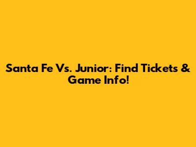 Santa Fe Vs. Junior: Find Tickets & Game Info!