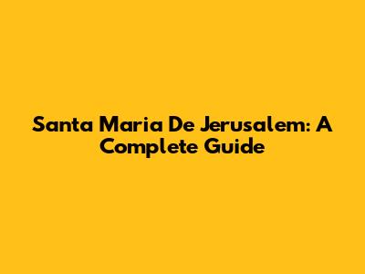 Santa Maria De Jerusalem: A Complete Guide